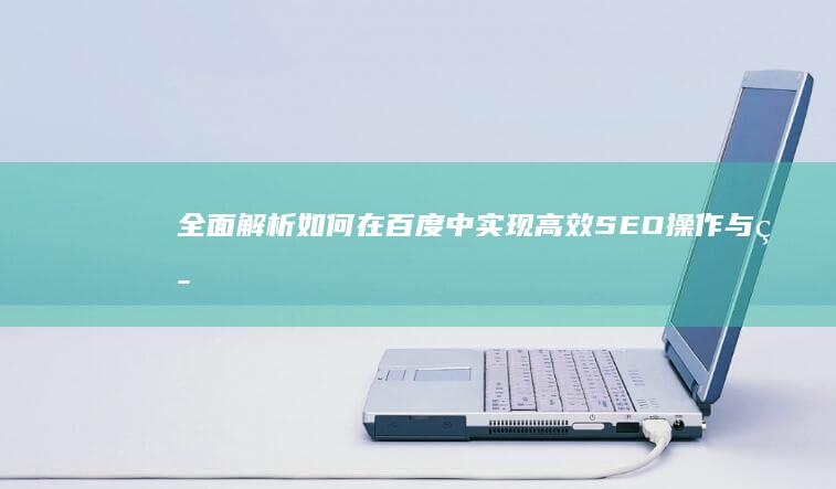 全面解析：如何在百度中实现高效SEO操作与策略