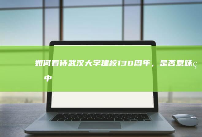 如何看待武汉大学建校 130 周年，是否意味着中国第一所大学不再是天津大学了？