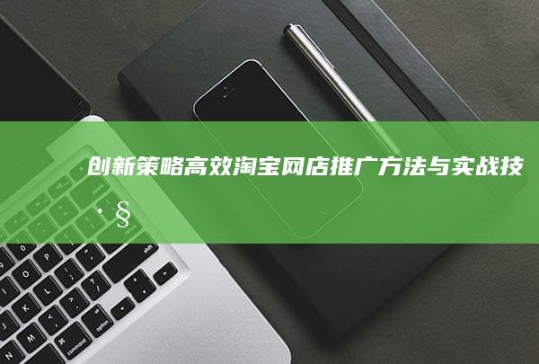 创新策略：高效淘宝网店推广方法与实战技巧